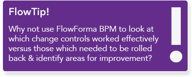Use FlowForma BPM to look at which change controls worked effectively versus those which needed to be rolled back and identify areas for improvement