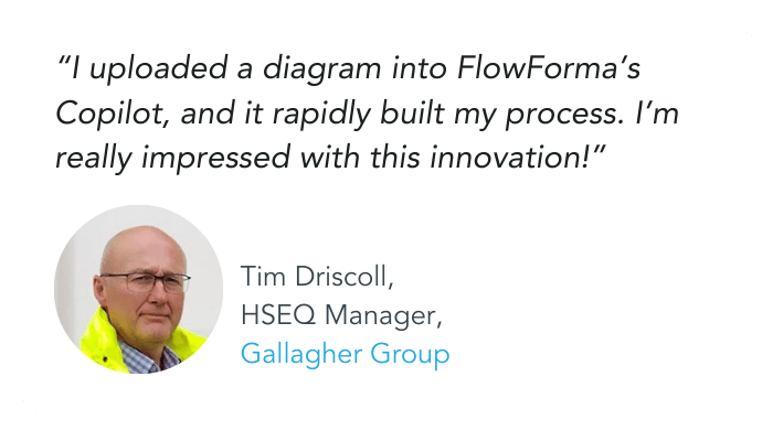 Image showing Tim Driscoll, HSEQ Manager at Gallagher Group reaction to FlowForma Copilot